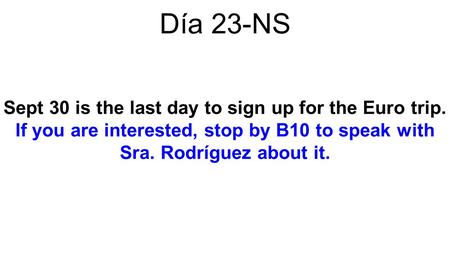 Día 23-NS Sept 30 is the last day to sign up for the Euro trip. If you are interested, stop by B10 to speak with Sra. Rodríguez about it.