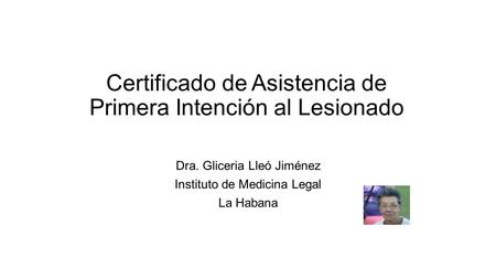 Certificado de Asistencia de Primera Intención al Lesionado Dra. Gliceria Lleó Jiménez Instituto de Medicina Legal La Habana.