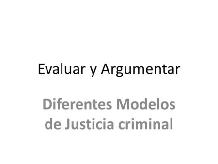 Evaluar y Argumentar Diferentes Modelos de Justicia criminal.