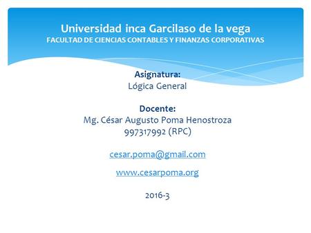 Asignatura: Lógica General Docente: Mg. César Augusto Poma Henostroza (RPC) Universidad inca Garcilaso.