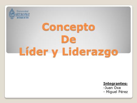 Concepto De Líder y Liderazgo Integrantes: -Juan Oxa - Miguel Pérez.