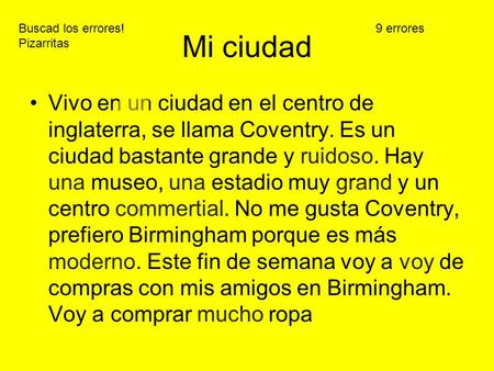 Mi ciudad Vivo en un ciudad en el centro de inglaterra, se llama Coventry. Es un ciudad bastante grande y ruidoso. Hay una museo, una estadio muy grand.