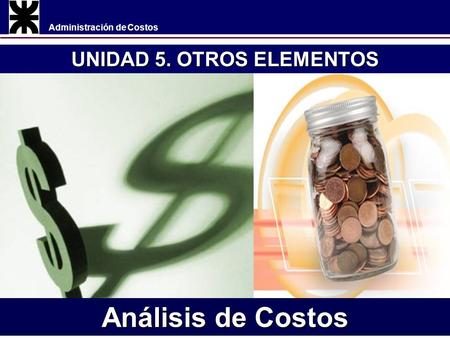 Administración de Costos UNIDAD 5. OTROS ELEMENTOS Análisis de Costos.