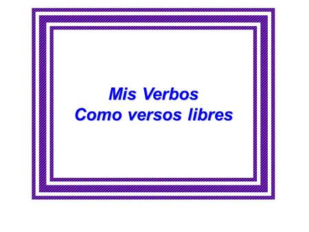 Mis Verbos Como versos libres. LLORAR El perro estaba comiendo Cantando y llorando Porque el otro perro le quito su hueso Por el esta sufriendo.