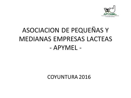 ASOCIACION DE PEQUEÑAS Y MEDIANAS EMPRESAS LACTEAS - APYMEL - COYUNTURA 2016.