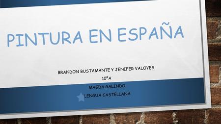 PINTURA EN ESPAÑA BRANDON BUSTAMANTE Y JENIFER VALOYES 10ºA MAGDA GALINDO LENGUA CASTELLANA.