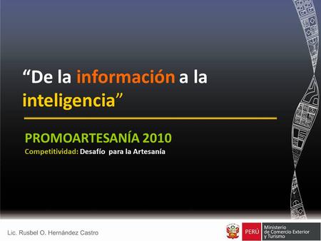 “De la información a la inteligencia” PROMOARTESANÍA 2010 Competitividad: Desafío para la Artesanía.