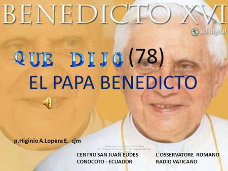 (78) EL PAPA BENEDICTO Al escuchar lo que dijo o hizo el Papa Entramos en comunión con toda la Iglesia católica. Agosto CENTRO SAN JUAN EUDES CONOCOTO.