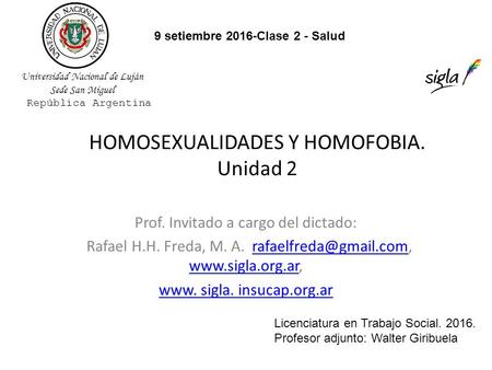 HOMOSEXUALIDADES Y HOMOFOBIA. Unidad 2 Prof. Invitado a cargo del dictado: Rafael H.H. Freda, M. A.