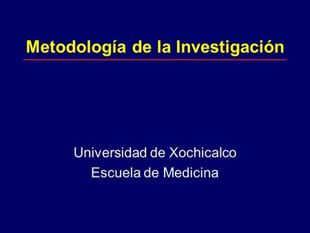 Metodología de la Investigación Universidad de Xochicalco Escuela de Medicina.