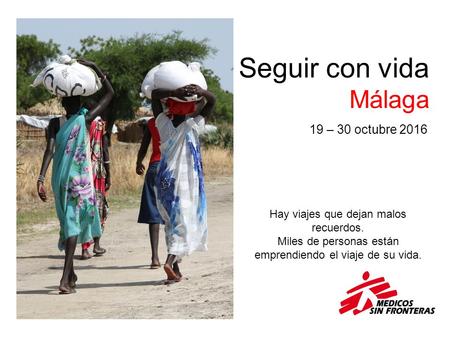 Seguir con vida Málaga 19 – 30 octubre 2016 Hay viajes que dejan malos recuerdos. Miles de personas están emprendiendo el viaje de su vida.