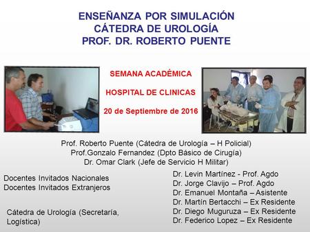 ENSEÑANZA POR SIMULACIÓN CÁTEDRA DE UROLOGÍA PROF. DR. ROBERTO PUENTE Dr. Levin Martínez - Prof. Agdo Dr. Jorge Clavijo – Prof. Agdo Dr. Emanuel Montaña.