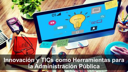 Innovación y TICs como Herramientas para la Administración Pública.