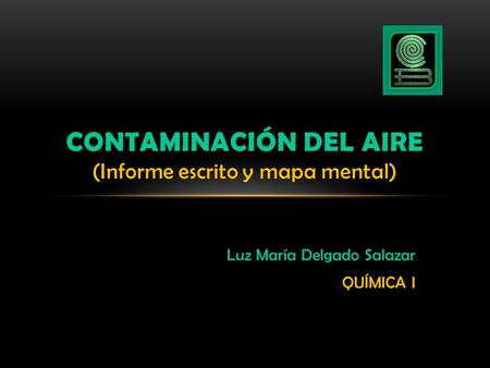Luz María Delgado Salazar QUÍMICA I CONTAMINACIÓN DEL AIRE (Informe escrito y mapa mental)