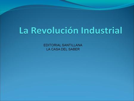 EDITORIAL SANTILLANA LA CASA DEL SABER. Caracterización general DEFINICIÓN ; ÉPOCA Y SISTEMA DE PRODUCCIÓN A mediados del siglo XVIII comenzó en Europa.