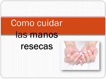 Como cuidar las manos resecas. Cuando nuestras manos muestran signos de estar secas y ásperas, hay que actuar de inmediato, para evitar que sigan deteriorándose.