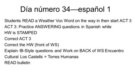 Día número 34—español 1 Students READ a Weather Voc Word on the way in then start ACT 3 ACT 3: Practice ANSWERING questions in Spanish while HW is STAMPED.