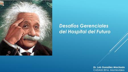 Desafíos Gerenciales del Hospital del Futuro Dr. Luis González Machado CUDASS Montevideo.