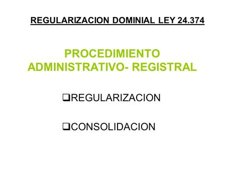 PROCEDIMIENTO ADMINISTRATIVO- REGISTRAL  REGULARIZACION  CONSOLIDACION REGULARIZACION DOMINIAL LEY