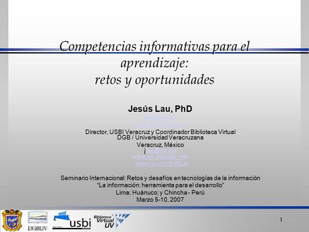 1 Competencias informativas para el aprendizaje: retos y oportunidades Jesús Lau, PhD  Director, USBI Veracruz y Coordinador.