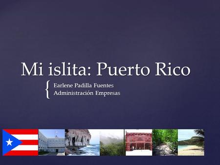 { Mi islita: Puerto Rico Earlene Padilla Fuentes Administración Empresas.