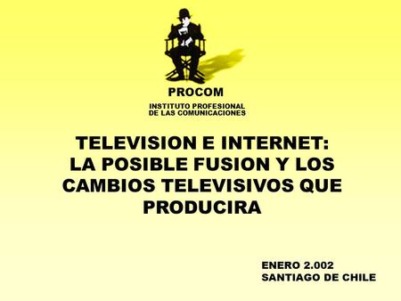 PROCOM INSTITUTO PROFESIONAL DE LAS COMUNICACIONES TELEVISION E INTERNET: LA POSIBLE FUSION Y LOS CAMBIOS TELEVISIVOS QUE PRODUCIRA ENERO SANTIAGO.