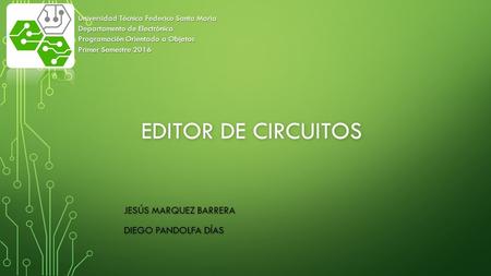 EDITOR DE CIRCUITOS JESÚS MARQUEZ BARRERA DIEGO PANDOLFA DÍAS Universidad Técnica Federico Santa María Departamento de Electrónica Programación Orientado.
