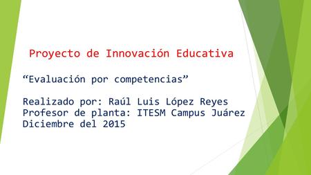 “Evaluación por competencias” Realizado por: Raúl Luis López Reyes Profesor de planta: ITESM Campus Juárez Diciembre del 2015 Proyecto de Innovación Educativa.