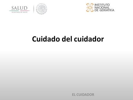 Cuidado del cuidador EL CUIDADOR. Relación cuidador-adulto mayor Cuidar es una situación que muchas personas a lo largo de sus vidas acaban experimentando,