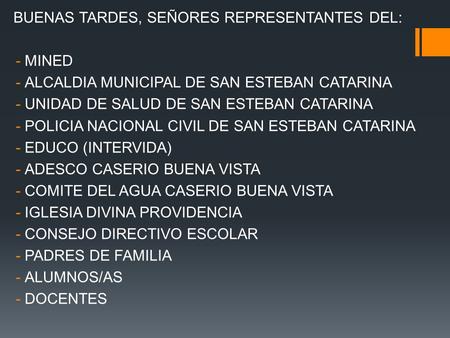 BUENAS TARDES, SEÑORES REPRESENTANTES DEL: -MINED -ALCALDIA MUNICIPAL DE SAN ESTEBAN CATARINA -UNIDAD DE SALUD DE SAN ESTEBAN CATARINA -POLICIA NACIONAL.