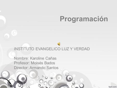 Programación INSTITUTO EVANGELICO LUZ Y VERDAD Nombre: Karoline Cañas Profesor: Moisés Bados Director: Armando Santos.