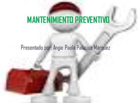 MANTENIMIENTO PREVENTIVO Presentado por: Angie Paola Palacios Márquez.