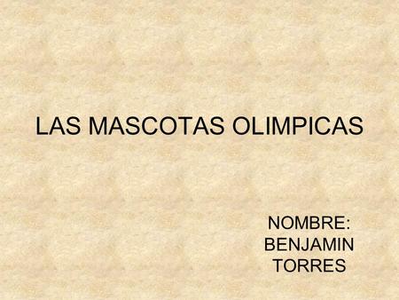 LAS MASCOTAS OLIMPICAS NOMBRE: BENJAMIN TORRES. La Mascota Beibés En la cultura y el arte chino, los peces y el agua representan prosperidad. Beibés un.