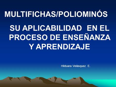 MULTIFICHAS/POLIOMINÓS SU APLICABILIDAD EN EL PROCESO DE ENSEÑANZA Y APRENDIZAJE Hilduara Velásquez E.
