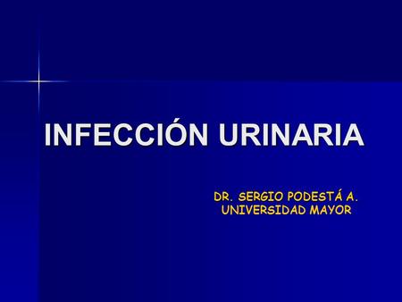 INFECCIÓN URINARIA DR. SERGIO PODESTÁ A. DR. SERGIO PODESTÁ A. UNIVERSIDAD MAYOR.