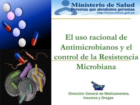 El uso racional de Antimicrobianos y el control de la Resistencia Microbiana Dirección General de Medicamentos, Insumos y Drogas.