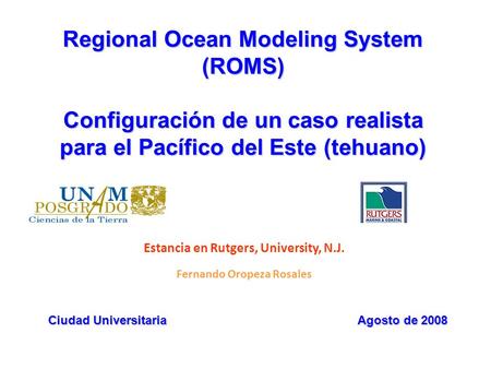 Regional Ocean Modeling System (ROMS) Configuración de un caso realista para el Pacífico del Este (tehuano) Estancia en Rutgers, University, N.J. Fernando.