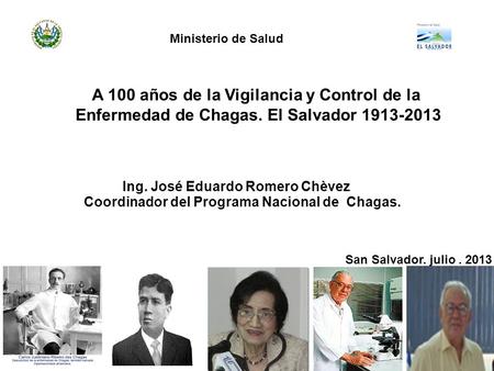 A 100 años de la Vigilancia y Control de la Enfermedad de Chagas. El Salvador Ing. José Eduardo Romero Chèvez Coordinador del Programa Nacional.