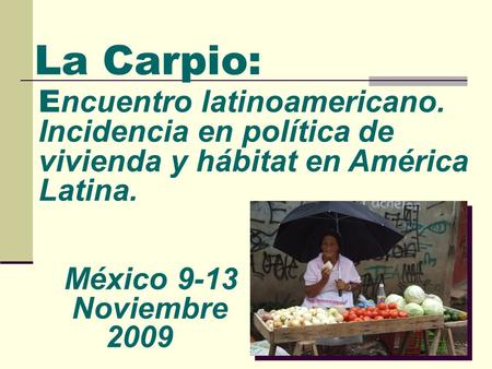 La Carpio: E ncuentro latinoamericano. Incidencia en política de vivienda y hábitat en América Latina. México Noviembre 2009.