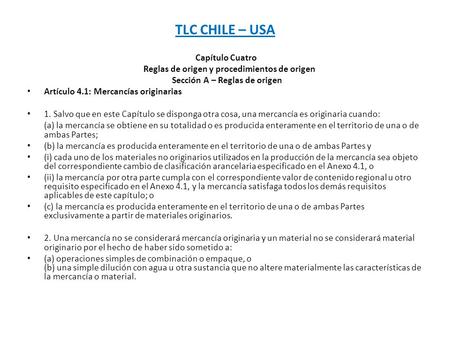 TLC CHILE – USA Capítulo Cuatro Reglas de origen y procedimientos de origen Sección A – Reglas de origen Artículo 4.1: Mercancías originarias 1. Salvo.