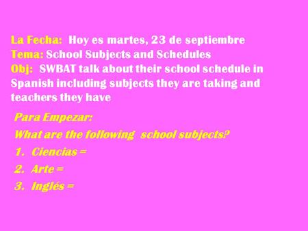 La Fecha: Hoy es martes, 23 de septiembre Tema: School Subjects and Schedules Obj: SWBAT talk about their school schedule in Spanish including subjects.