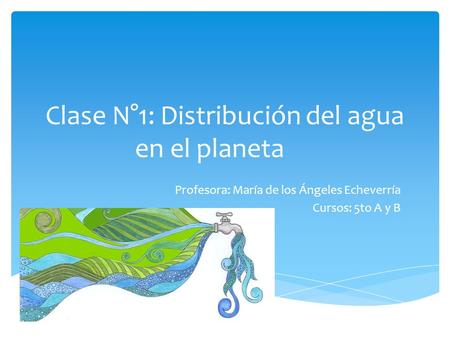 Clase N°1: Distribución del agua en el planeta Profesora: María de los Ángeles Echeverría Cursos: 5to A y B.
