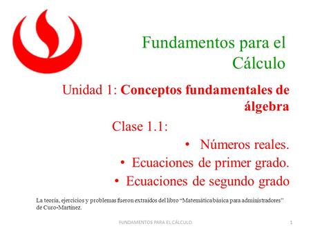 Fundamentos para el Cálculo Unidad 1: Conceptos fundamentales de álgebra Clase 1.1: Números reales. Ecuaciones de primer grado. Ecuaciones de segundo grado.