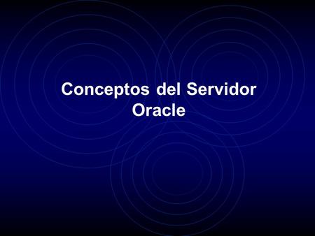 Conceptos del Servidor Oracle. Visión General El administrador de la base de datos (ABD), debe comprender que la arquitectura ofrecida por Oracle, gestiona.
