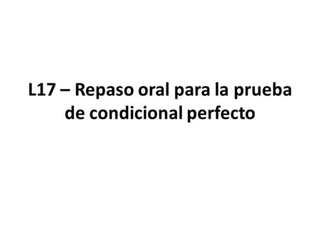 L17 – Repaso oral para la prueba de condicional perfecto.