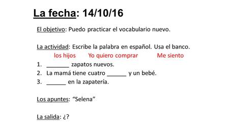 La fecha: 14/10/16 El objetivo: Puedo practicar el vocabulario nuevo. La actividad: Escribe la palabra en español. Usa el banco. los hijosYo quiero comprarMe.