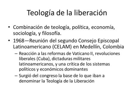 Teología de la liberación Combinación de teología, política, economía, sociología, y filosofía. 1968—Reunión del segundo Consejo Episcopal Latinoamericano.