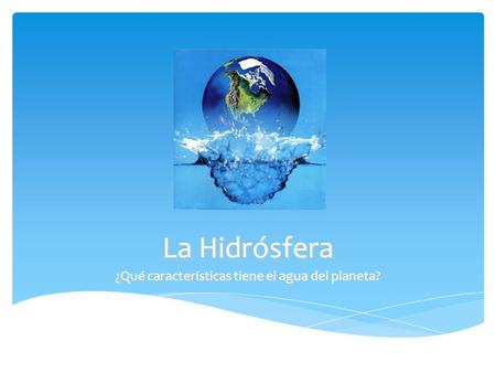 La Hidrósfera ¿Qué características tiene el agua del planeta?
