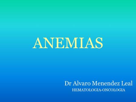 ANEMIAS Dr Alvaro Menendez Leal HEMATOLOGIA-ONCOLOGIA.