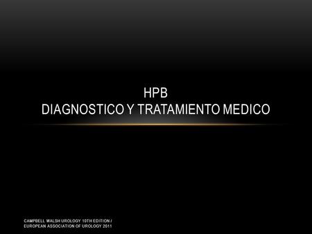 HPB DIAGNOSTICO Y TRATAMIENTO MEDICO CAMPBELL WALSH UROLOGY 10TH EDITION / EUROPEAN ASSOCIATION OF UROLOGY 2011.